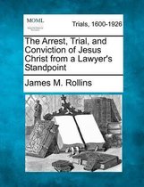 The Arrest, Trial, and Conviction of Jesus Christ from a Lawyer's Standpoint