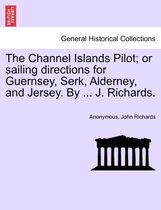 The Channel Islands Pilot; Or Sailing Directions for Guernsey, Serk, Alderney, and Jersey. by ... J. Richards.