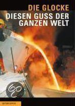 Die Glocke- diesen Guss der ganzen Welt