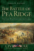 Civil War Series - The Battle of Pea Ridge: The Civil War Fight for the Ozarks