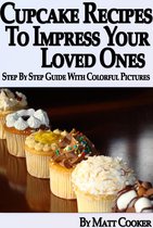 Cooking & Recipes - Cupcake Recipes To Impress Your Loved Ones (Step by Step Guide With Colorful Pictures)