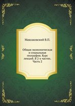 Obschaya ekonomicheskaya i sotsial'naya geografiya. Kurs lektsij. V 2-h chastyah. Chast' 2