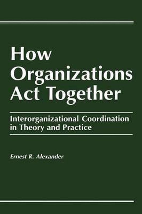 Boek "How Organizations Act Together" met ondertitel "Interorganizational Coordination in Theory and Practice" door Ernest R. Alexander.