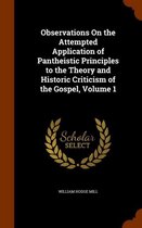 Observations on the Attempted Application of Pantheistic Principles to the Theory and Historic Criticism of the Gospel, Volume 1