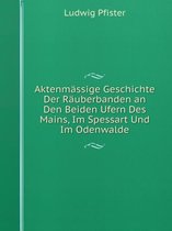 Aktenmassige Geschichte Der Rauberbanden an Den Beiden Ufern Des Mains, Im Spessart Und Im Odenwalde