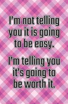 I'm Not Telling You It's Going to Be Easy. I'm Telling You It's Going to Be Worth It