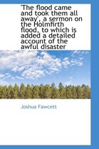 The Flood Came and Took Them All Away', a Sermon on the Holmfirth Flood, to Which Is Added a Detail