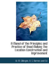 A Manul of the Principles and Practice of Road Making the Location Construction and Improvement