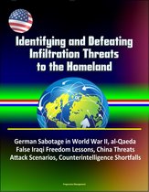 Identifying and Defeating Infiltration Threats to the Homeland: German Sabotage in World War II, al-Qaeda, False Iraqi Freedom Lessons, China Threats, Attack Scenarios, Counterintelligence Shortfalls