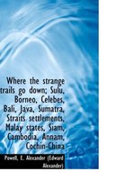 Where the Strange Trails Go Down; Sulu, Borneo, Celebes, Bali, Java, Sumatra, Straits Settlements, M