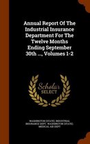 Annual Report of the Industrial Insurance Department for the Twelve Months Ending September 30th ..., Volumes 1-2