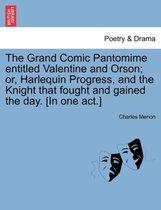 The Grand Comic Pantomime Entitled Valentine and Orson; Or, Harlequin Progress, and the Knight That Fought and Gained the Day. [In One Act.]