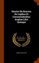 Henrici de Bracton de Legibus Et Consuetudinibus Angliae Libri Quinque