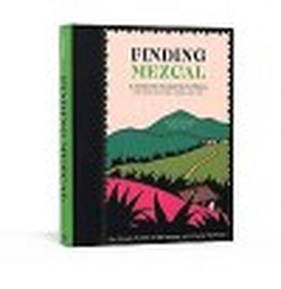 Finding Mezcal A Journey into the Liquid Soul of Mexico, with 40 Cocktails TEN SPEED PRESS