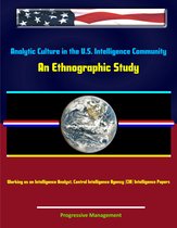 Analytic Culture in the U.S. Intelligence Community: An Ethnographic Study - Working as an Intelligence Analyst, Central Intelligence Agency (CIA) Intelligence Papers
