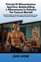 Principi di alimentazione sportiva, bodybuilding e allenamento in palestra per comuni mortali: Perché le diete per perdere peso non funzionano e cosa fare per dimagrire o aumentare la massa muscolare