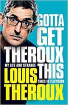 Gotta Get Theroux This: My life and strange times in television.