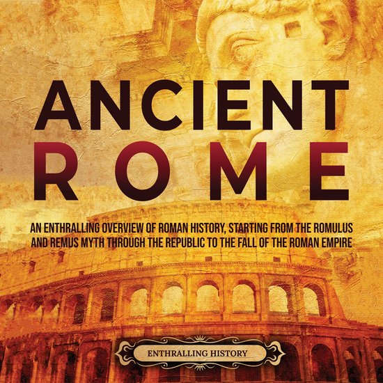 Ancient Rome An Enthralling Overview of Roman History, Starting From the Romulus and...