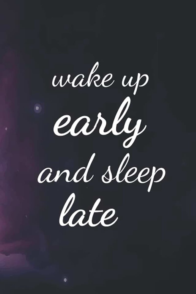 Wake up early and sleep late