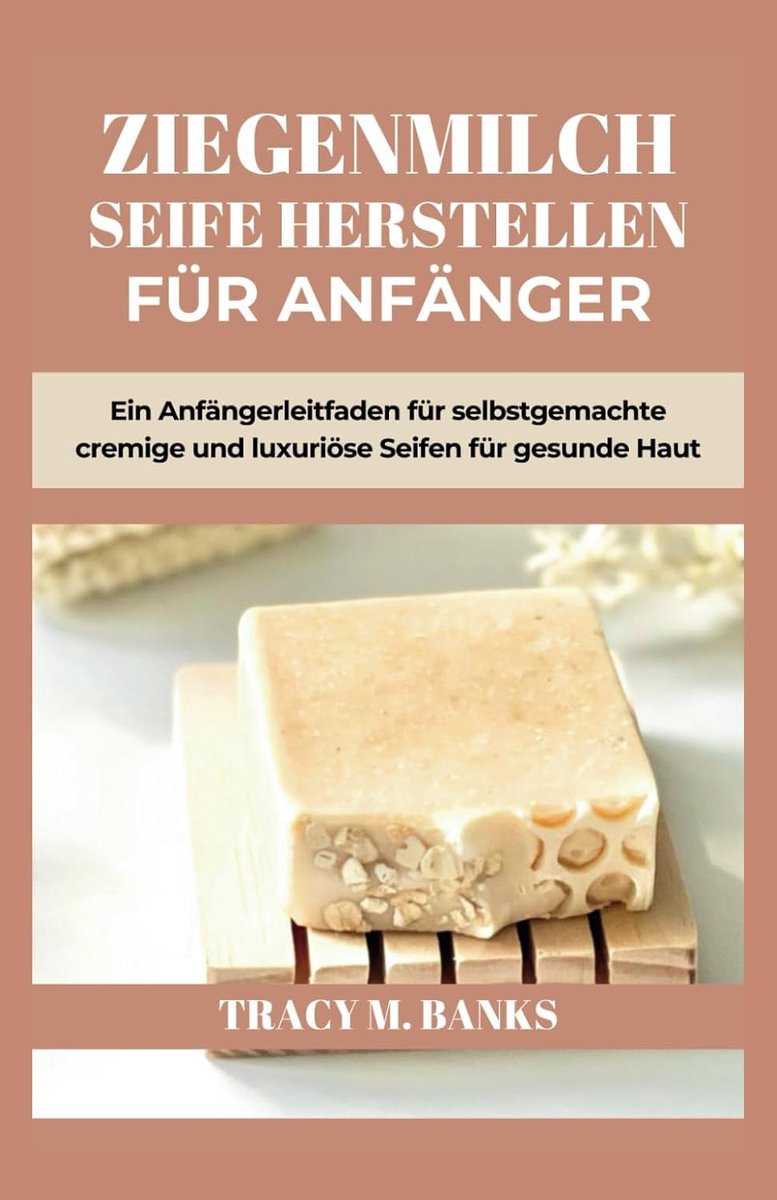 SEIFE HERSTELLEN FÜR ANFÄNGER: Ein Anfängerleitfaden für selbstgemachte cremige und luxuriöse Seifen für gesunde Haut