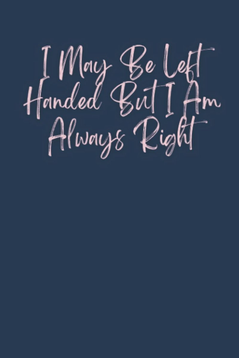 May Be Left Handed But I Am Always Right: 6"x9" Black Lined Work Notebook With Funny Quote On Cover For Left Handed People, 120 Pages Journal ... Friends, Family | humorous retirement gifts