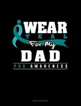 I Wear Teal for My Dad - Pkd Awareness