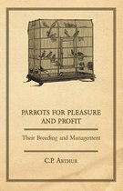Parrots for Pleasure and Profit - Their Breeding and Management