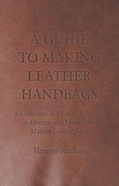 A Guide to Making Leather Handbags - A Collection of Historical Articles on Designs and Methods for Making Leather Bags