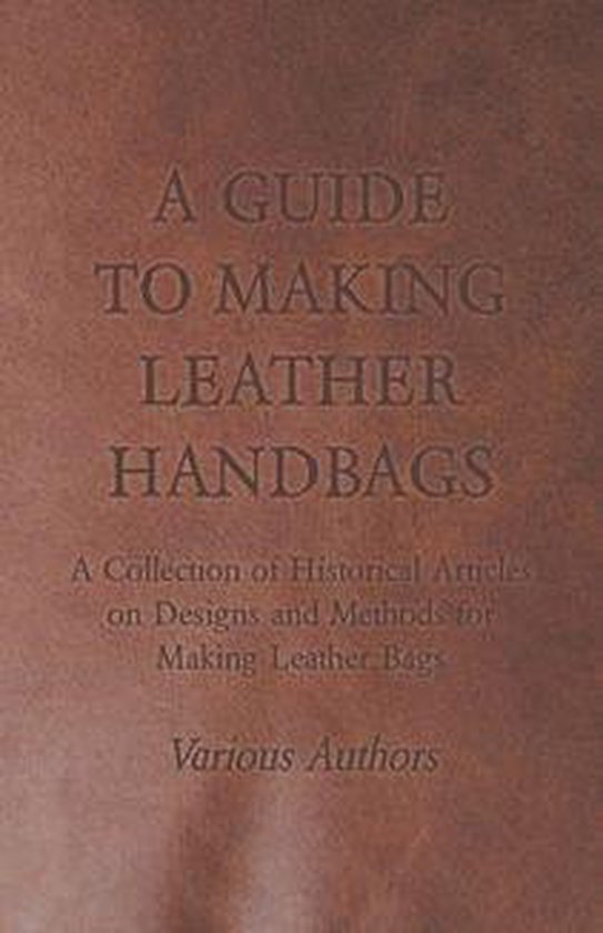 A Guide to Making Leather Handbags A Collection of Historical Articles on Designs. bol