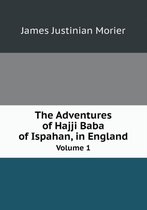 The Adventures of Hajji Baba of Ispahan, in England Volume 1