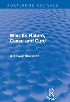 Routledge Revivals: Collected Works of G. Lowes Dickinson - War: Its Nature, Cause and Cure