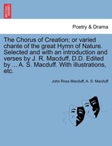 The Chorus of Creation; Or Varied Chante of the Great Hymn of Nature. Selected and with an Introduction and Verses by J. R. Macduff, D.D. Edited by ... A. S. Macduff. with Illustra