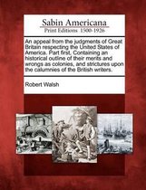 An Appeal from the Judgments of Great Britain Respecting the United States of America. Part First, Containing an Historical Outline of Their Merits and Wrongs as Colonies, and Strictures Upon