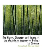 The History, Character, and Results, of the Westminster Assembly of Divines. a Discourse