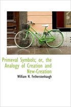 Primeval Symbols; Or, the Analogy of Creation and New-Creation