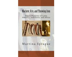 Knives, Swords, and Bayonets: A World History of Edged Weapo- Machete, Kris, and Throwing Iron
