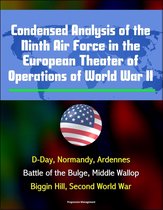 Condensed Analysis of the Ninth Air Force in the European Theater of Operations of World War II: D-Day, Normandy, Ardennes, Battle of the Bulge, Middle Wallop, Biggin Hill, Second World War