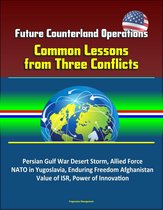 Future Counterland Operations: Common Lessons from Three Conflicts - Persian Gulf War Desert Storm, Allied Force NATO in Yugoslavia, Enduring Freedom Afghanistan, Value of ISR, Power of Innovation