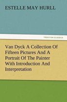 Van Dyck a Collection of Fifteen Pictures and a Portrait of the Painter with Introduction and Interpretation