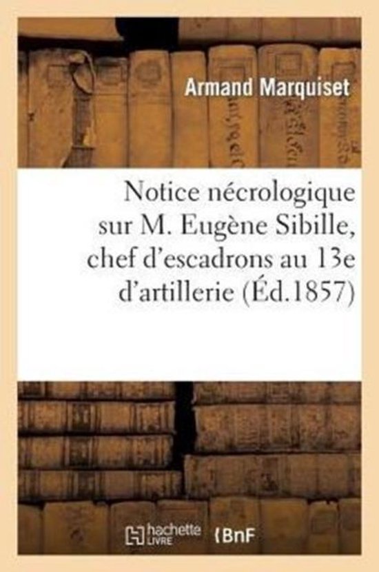 Histoire- Notice Nécrologique Sur M. Eugène Sibille, Chef d'Escadrons Au 13e d'Artillerie