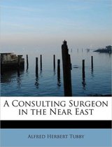 A Consulting Surgeon in the Near East