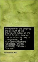 The Future of the Empire; And Account of the Growth and Extent of the British Empire, Showing How It