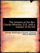 The Remains of the REV. Charles Wharton, D.D. with a Memoir of His Life