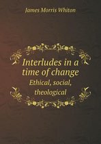 Interludes in a Time of Change Ethical, Social, Theological
