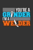 You're a Grinder I'm a Welder