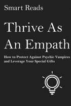 Thrive as An Empath: How to Protect Against Psychic Vampires and Leverage Your Special Gifts