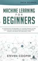 Machine Learning for Beginners: An Introduction for Beginners, Why Machine Learning Matters Today and How Machine Learning Networks, Algorithms, Concepts and Neural Networks Really Work