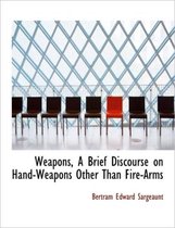 Weapons, a Brief Discourse on Hand-Weapons Other Than Fire-Arms