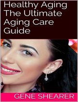 Healthy Aging: The Ultimate Aging Care Guide