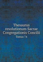 Thesaurus resolutionum Sacrae Congregationis Concilii Tomus 74